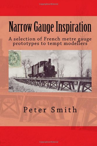 Narrow Gauge Inspiration: Ten French metre gauge prototypes to tempt modellers von CreateSpace Independent Publishing Platform